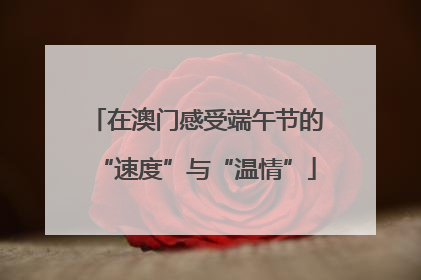在澳门感受端午节的“速度”与“温情”