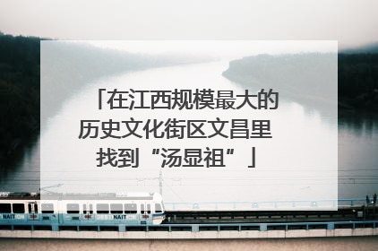在江西规模最大的历史文化街区文昌里找到“汤显祖”