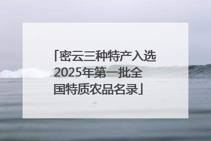 密云三种特产入选2025年第一批全国特质农品名录