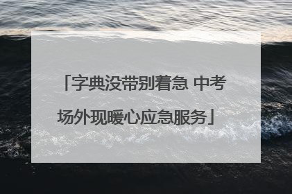 字典没带别着急 中考场外现暖心应急服务