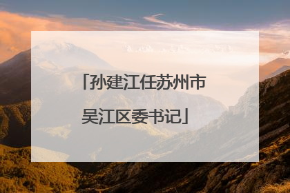 孙建江任苏州市吴江区委书记
