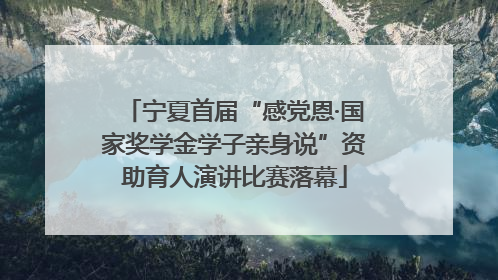 宁夏首届“感党恩·国家奖学金学子亲身说”资助育人演讲比赛落幕