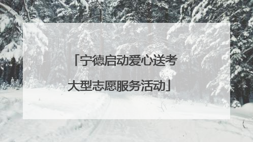 宁德启动爱心送考大型志愿服务活动