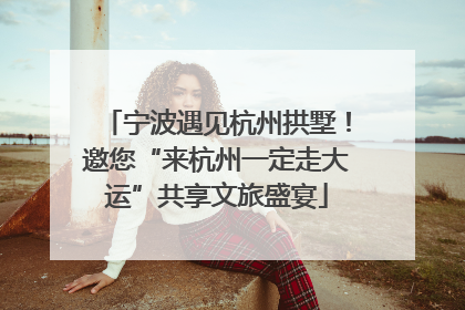 宁波遇见杭州拱墅！邀您“来杭州一定走大运”共享文旅盛宴
