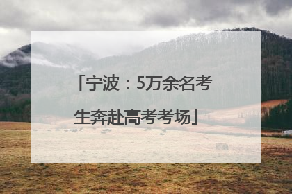 宁波：5万余名考生奔赴高考考场