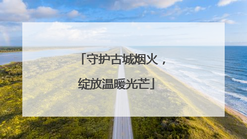 守护古城烟火，绽放温暖光芒