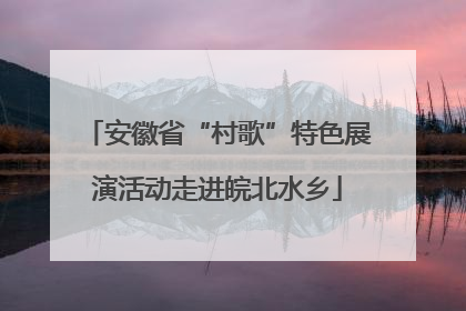 安徽省“村歌”特色展演活动走进皖北水乡