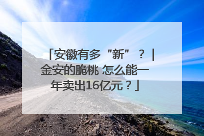 安徽有多“新”？｜金安的脆桃 怎么能一年卖出16亿元？