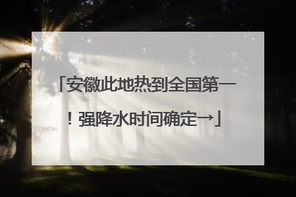 安徽此地热到全国第一！强降水时间确定→