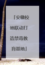 安徽校地联动打造禁毒教育基地