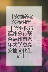 安愉养老 兴福相伴｜兴业银行福州分行联合福州市老年大学点亮安愉文化生活