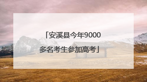 安溪县今年9000多名考生参加高考
