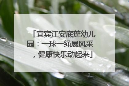 宜宾江安底蓬幼儿园：一球一绳展风采，健康快乐动起来