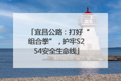 宜昌公路：打好“组合拳”，护牢S254安全生命线