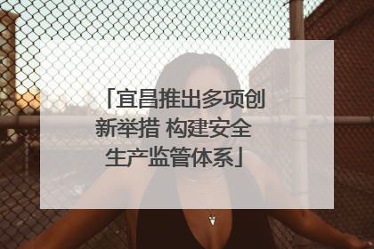 宜昌推出多项创新举措 构建安全生产监管体系