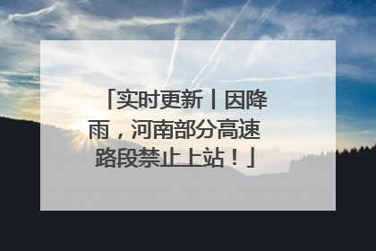实时更新丨因降雨，河南部分高速路段禁止上站！