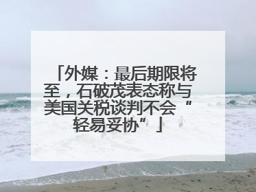 外媒：最后期限将至，石破茂表态称与美国关税谈判不会“轻易妥协”