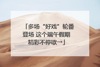 多场“好戏”轮番登场 这个端午假期精彩不停歇→