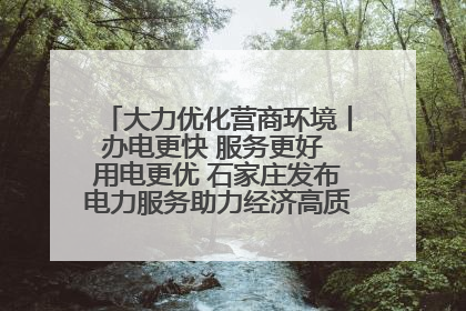 大力优化营商环境丨办电更快 服务更好 用电更优 石家庄发布电力服务助力经济高质量发展八项措施
