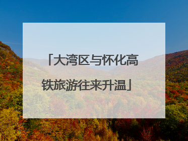 大湾区与怀化高铁旅游往来升温
