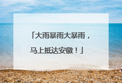 大雨暴雨大暴雨，马上抵达安徽！