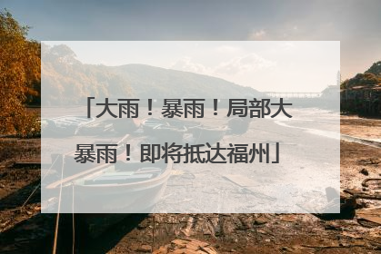 大雨！暴雨！局部大暴雨！即将抵达福州