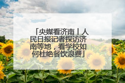 央媒看济南丨人民日报记者探访济南等地，看学校如何杜绝餐饮浪费