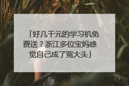 好几千元的学习机免费送？浙江多位宝妈感觉自己成了冤大头