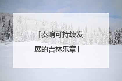 奏响可持续发展的吉林乐章