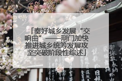 奏好城乡发展“交响曲”——荆门加快推进城乡统筹发展攻坚突破阶段性综述