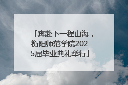 奔赴下一程山海，衡阳师范学院2025届毕业典礼举行