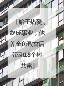 始于热爱，终成事业，他养金鱼致富后带动18个村共富