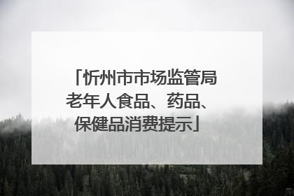忻州市市场监管局老年人食品、药品、保健品消费提示