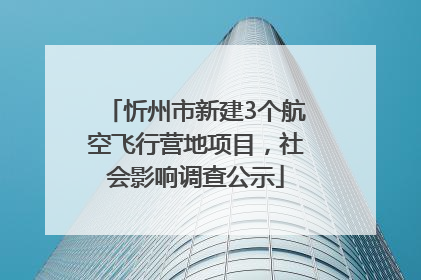 忻州市新建3个航空飞行营地项目，社会影响调查公示