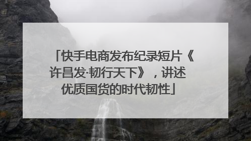快手电商发布纪录短片《许昌发·韧行天下》，讲述优质国货的时代韧性
