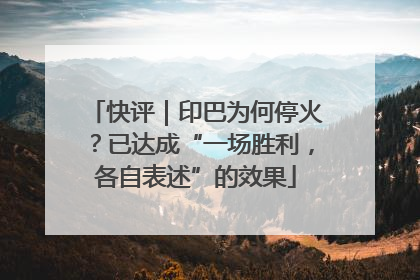 快评｜印巴为何停火？已达成“一场胜利，各自表述”的效果