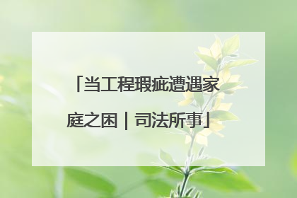 当工程瑕疵遭遇家庭之困｜司法所事