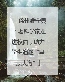 徐州睢宁县：老科学家走进校园，助力学生追逐“星辰大海”
