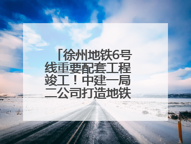 徐州地铁6号线重要配套工程竣工！中建一局二公司打造地铁运营新枢纽