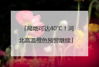 局地可达40℃！河北高温橙色预警继续