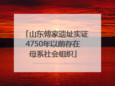 山东傅家遗址实证4750年以前存在母系社会组织