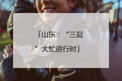 山东：“三夏”大忙进行时