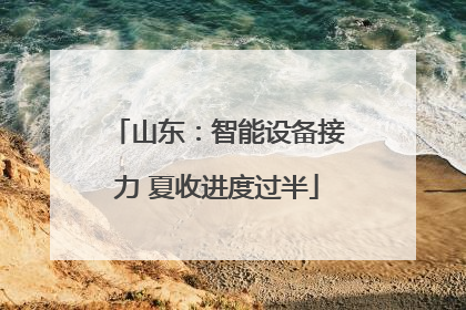 山东：智能设备接力 夏收进度过半