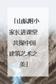山航附小家长进课堂 共探中国建筑艺术之美