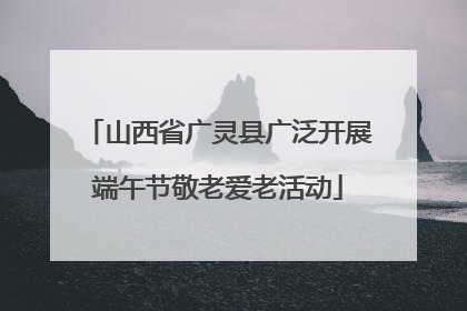 山西省广灵县广泛开展端午节敬老爱老活动