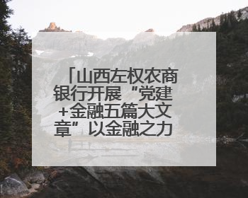 山西左权农商银行开展“党建+金融五篇大文章”以金融之力绘就乡村振兴新画卷