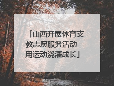 山西开展体育支教志愿服务活动 用运动浇灌成长