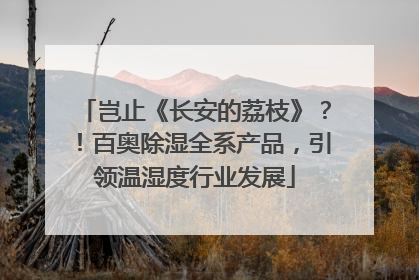 岂止《长安的荔枝》？！百奥除湿全系产品，引领温湿度行业发展