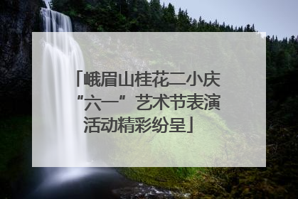 峨眉山桂花二小庆“六一”艺术节表演活动精彩纷呈