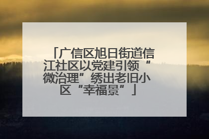 广信区旭日街道信江社区以党建引领“微治理”绣出老旧小区“幸福景”